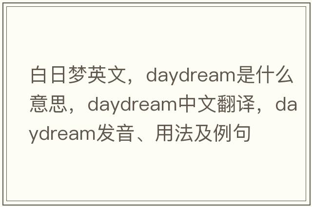 白日夢英文，daydream是什么意思，daydream中文翻譯，daydream發(fā)音、用法及例句
