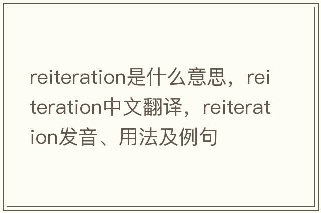 reiteration是什么意思，reiteration中文翻譯，reiteration發(fā)音、用法及例句