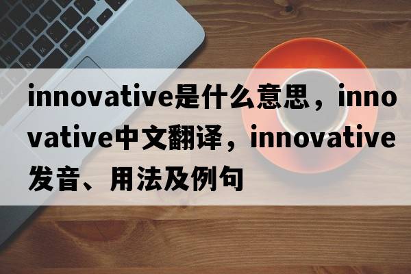 innovative是什么意思，innovative中文翻譯，innovative發(fā)音、用法及例句