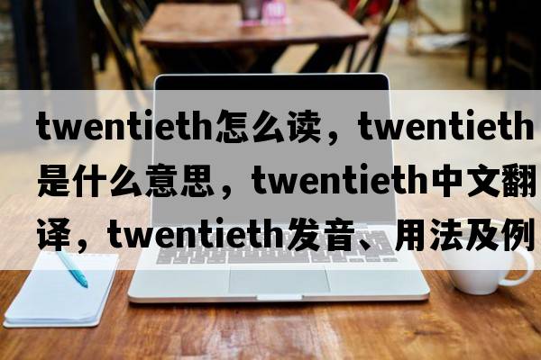 twentieth怎么讀，twentieth是什么意思，twentieth中文翻譯，twentieth發(fā)音、用法及例句