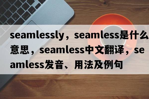seamlessly，seamless是什么意思，seamless中文翻譯，seamless發(fā)音、用法及例句