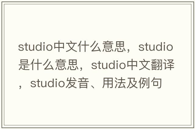 studio中文什么意思，studio是什么意思，studio中文翻譯，studio發(fā)音、用法及例句