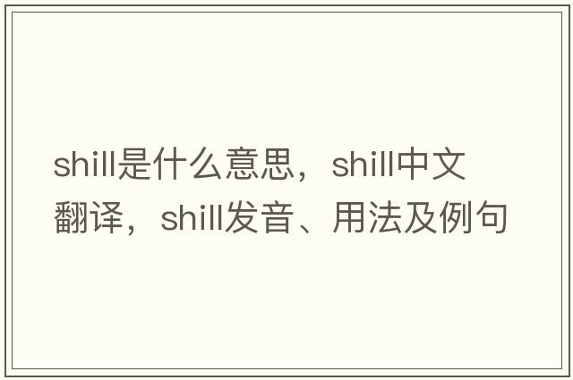 shill是什么意思，shill中文翻譯，shill發(fā)音、用法及例句