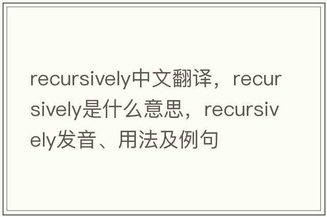 recursively中文翻譯，recursively是什么意思，recursively發(fā)音、用法及例句