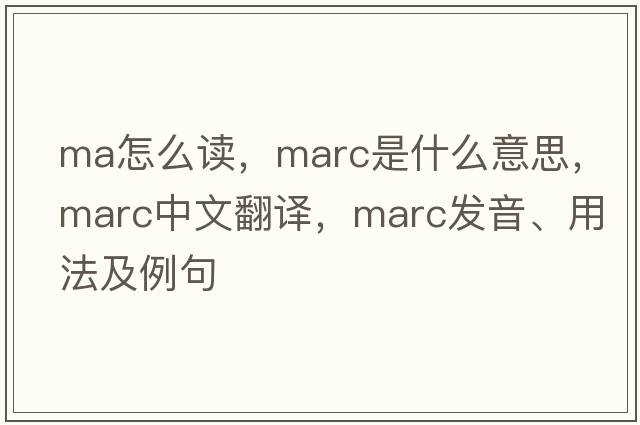 ma怎么讀，marc是什么意思，marc中文翻譯，marc發(fā)音、用法及例句