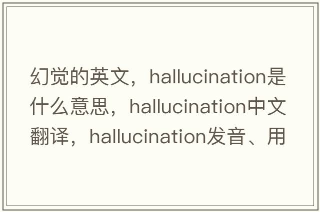 幻覺的英文，hallucination是什么意思，hallucination中文翻譯，hallucination發(fā)音、用法及例句