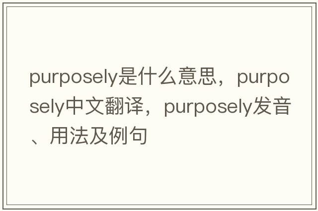 purposely是什么意思，purposely中文翻譯，purposely發(fā)音、用法及例句