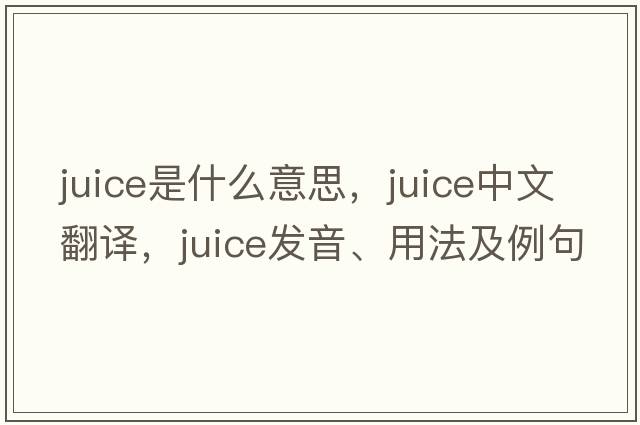 juice是什么意思，juice中文翻譯，juice發(fā)音、用法及例句