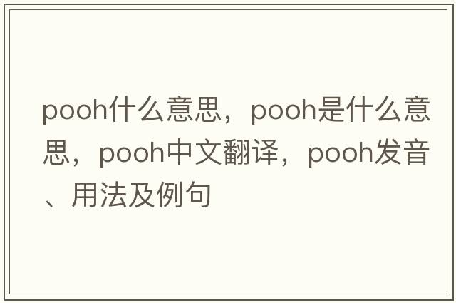 pooh什么意思，pooh是什么意思，pooh中文翻譯，pooh發(fā)音、用法及例句
