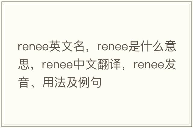 renee英文名，renee是什么意思，renee中文翻譯，renee發(fā)音、用法及例句