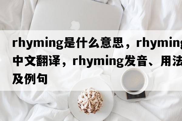 rhyming是什么意思，rhyming中文翻譯，rhyming發(fā)音、用法及例句