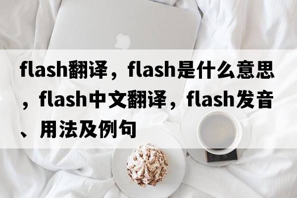 flash翻譯，flash是什么意思，flash中文翻譯，flash發(fā)音、用法及例句