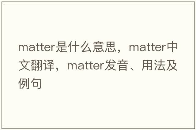 matter是什么意思，matter中文翻譯，matter發(fā)音、用法及例句
