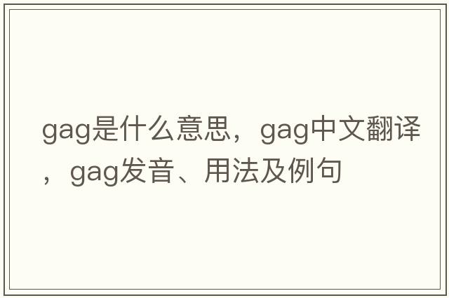 gag是什么意思，gag中文翻譯，gag發(fā)音、用法及例句