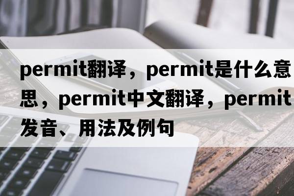 permit翻譯，permit是什么意思，permit中文翻譯，permit發(fā)音、用法及例句