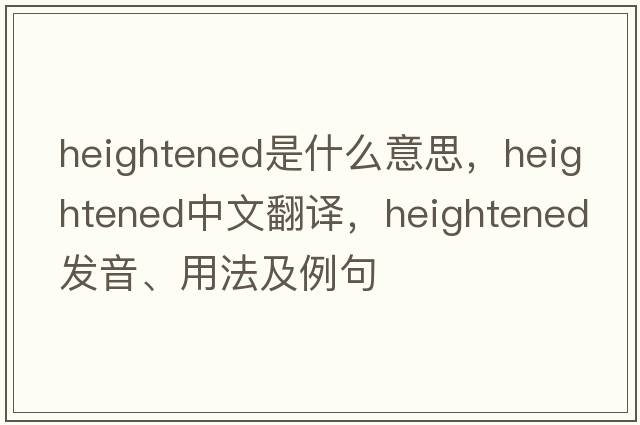 heightened是什么意思，heightened中文翻譯，heightened發(fā)音、用法及例句