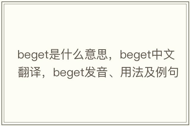 beget是什么意思，beget中文翻譯，beget發(fā)音、用法及例句