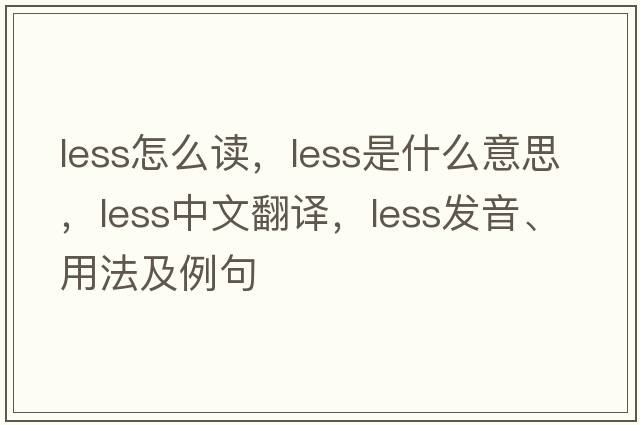 less怎么讀，less是什么意思，less中文翻譯，less發(fā)音、用法及例句