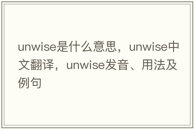 unwise是什么意思，unwise中文翻譯，unwise發(fā)音、用法及例句