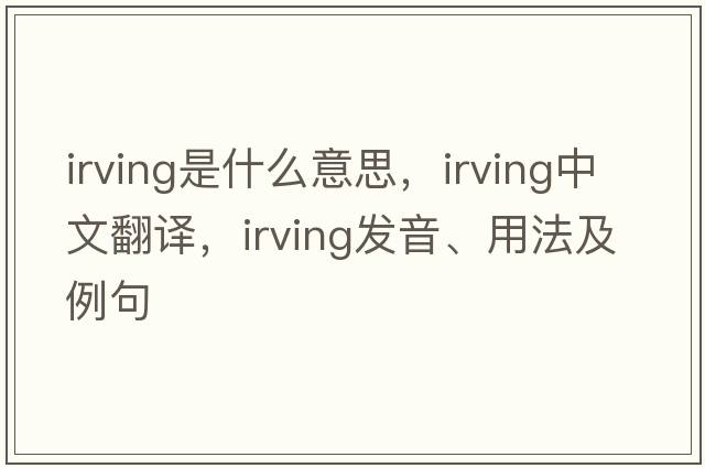 irving是什么意思，irving中文翻譯，irving發(fā)音、用法及例句