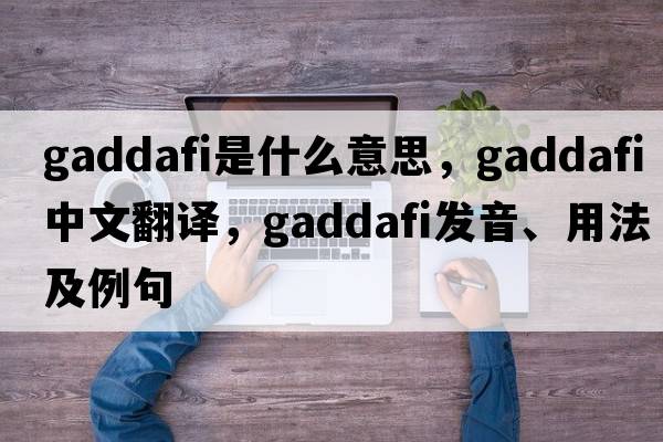 Gaddafi是什么意思，Gaddafi中文翻譯，Gaddafi發(fā)音、用法及例句