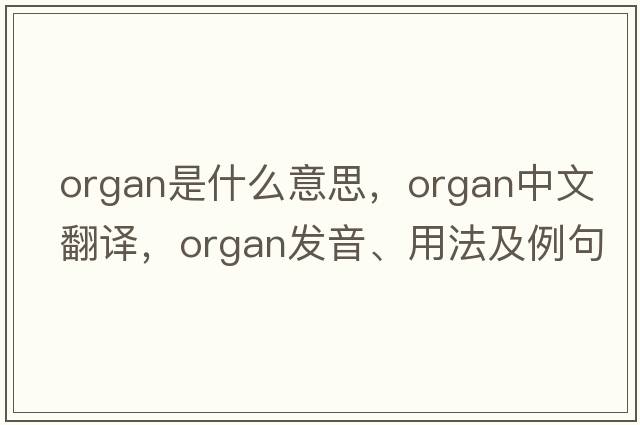 organ是什么意思，organ中文翻譯，organ發(fā)音、用法及例句