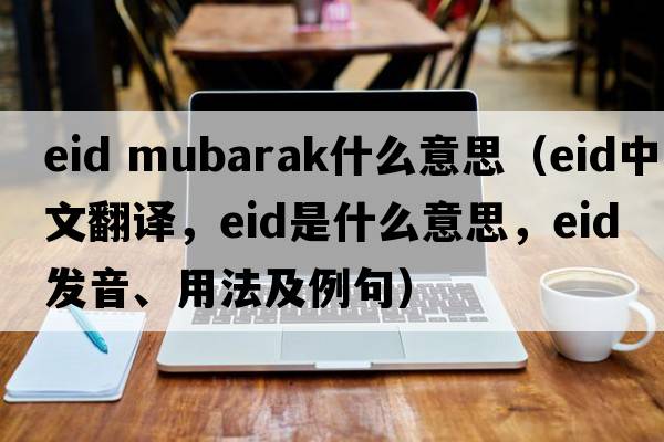 eid mubarak什么意思（eid中文翻譯，eid是什么意思，eid發(fā)音、用法及例句）