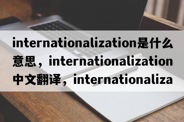 internationalization是什么意思，internationalization中文翻譯，internationalization發(fā)音、用法及例句