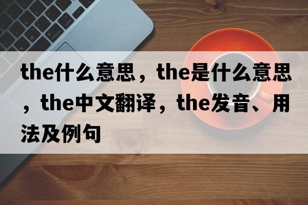 the什么意思，the是什么意思，the中文翻譯，the發(fā)音、用法及例句