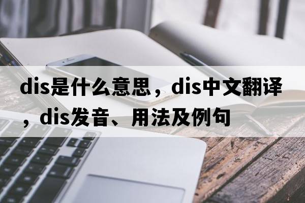 Dis是什么意思，Dis中文翻譯，Dis發(fā)音、用法及例句