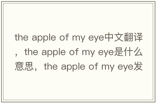the apple of my eye中文翻譯，the apple of my eye是什么意思，the apple of my eye發(fā)音、用法及例句