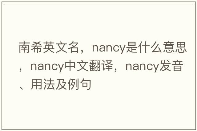 南希英文名，nancy是什么意思，nancy中文翻譯，nancy發(fā)音、用法及例句