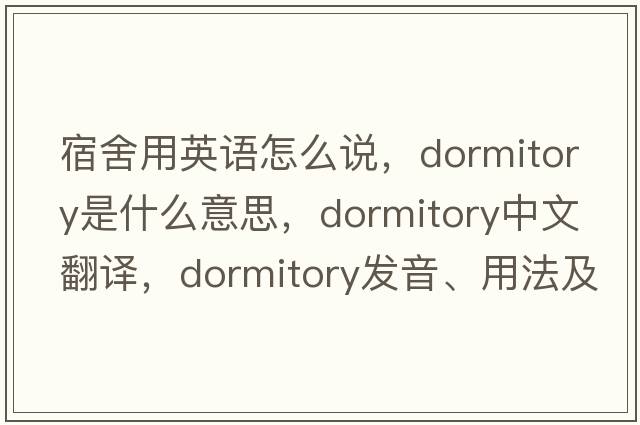 宿舍用英語怎么說，dormitory是什么意思，dormitory中文翻譯，dormitory發(fā)音、用法及例句