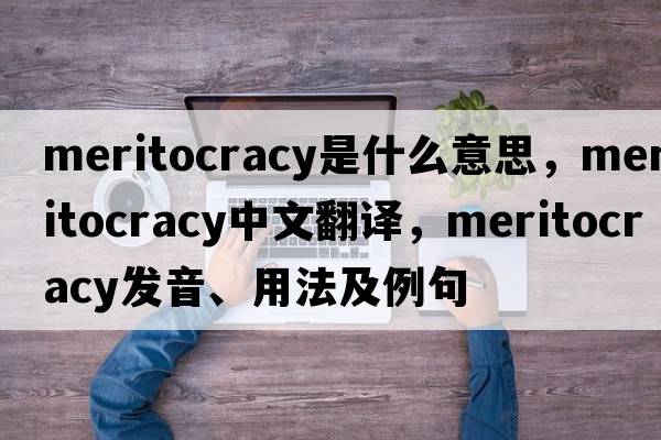 meritocracy是什么意思，meritocracy中文翻譯，meritocracy發(fā)音、用法及例句