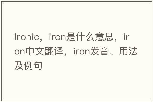 ironic，iron是什么意思，iron中文翻譯，iron發(fā)音、用法及例句