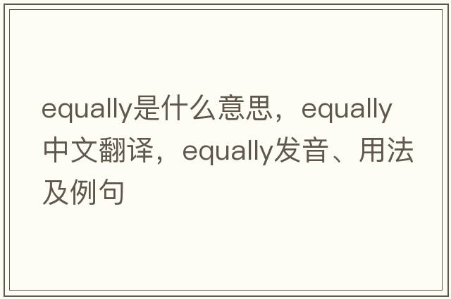 equally是什么意思，equally中文翻譯，equally發(fā)音、用法及例句
