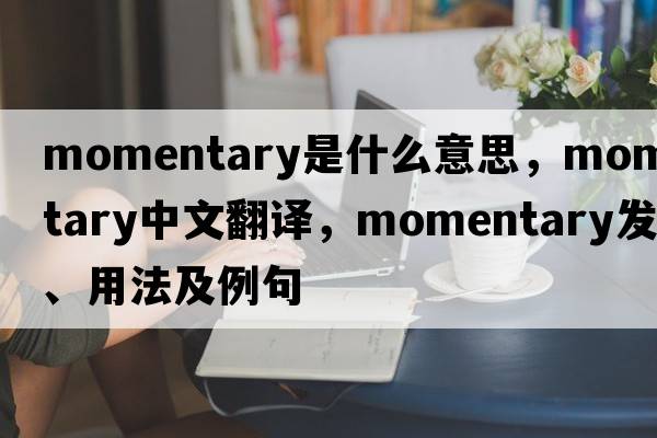 momentary是什么意思，momentary中文翻譯，momentary發(fā)音、用法及例句