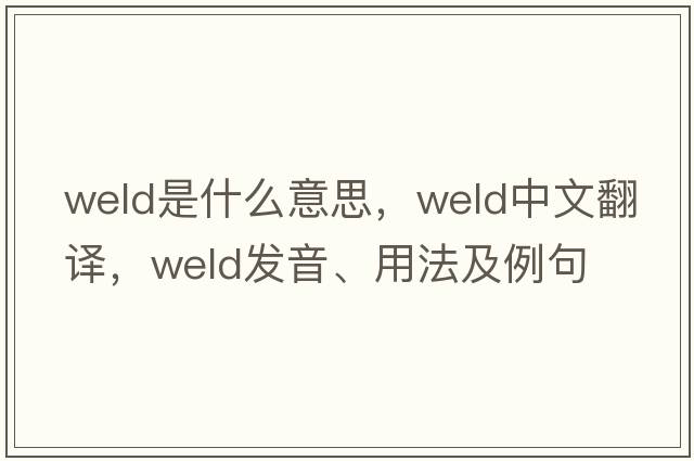 weld是什么意思，weld中文翻譯，weld發(fā)音、用法及例句