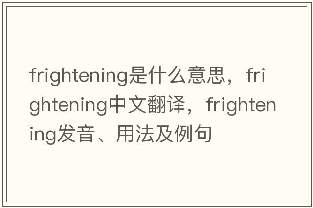 frightening是什么意思，frightening中文翻譯，frightening發(fā)音、用法及例句