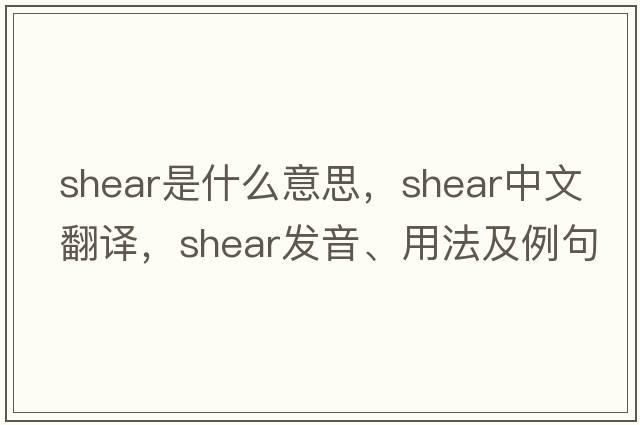 shear是什么意思，shear中文翻譯，shear發(fā)音、用法及例句