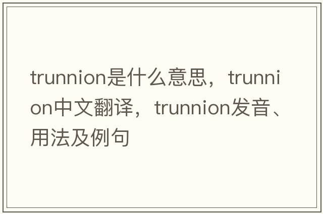trunnion是什么意思，trunnion中文翻譯，trunnion發(fā)音、用法及例句