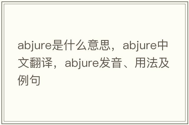 abjure是什么意思，abjure中文翻譯，abjure發(fā)音、用法及例句