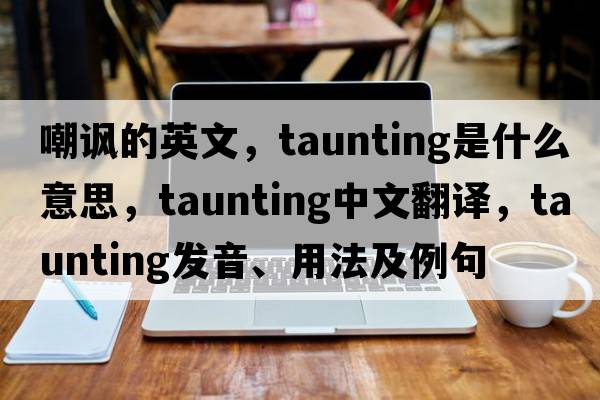 嘲諷的英文，taunting是什么意思，taunting中文翻譯，taunting發(fā)音、用法及例句