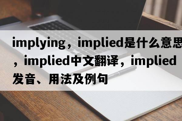 implying，implied是什么意思，implied中文翻譯，implied發(fā)音、用法及例句