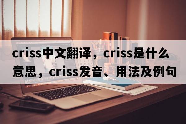 criss中文翻譯，criss是什么意思，criss發(fā)音、用法及例句