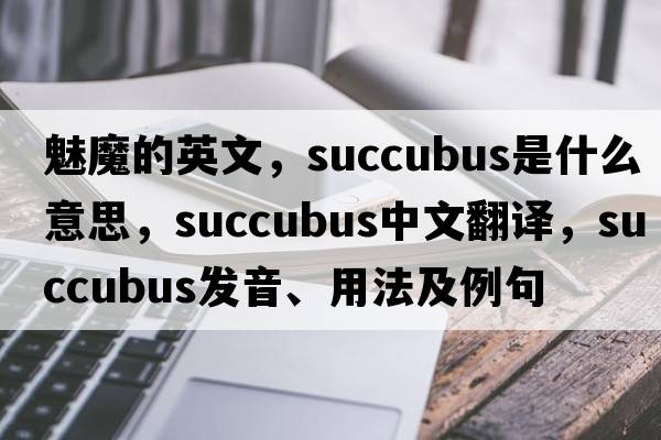 魅魔的英文，succubus是什么意思，succubus中文翻譯，succubus發(fā)音、用法及例句