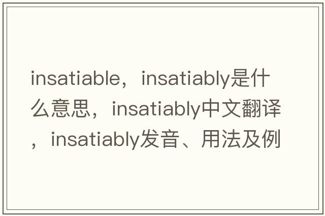 insatiable，insatiably是什么意思，insatiably中文翻譯，insatiably發(fā)音、用法及例句