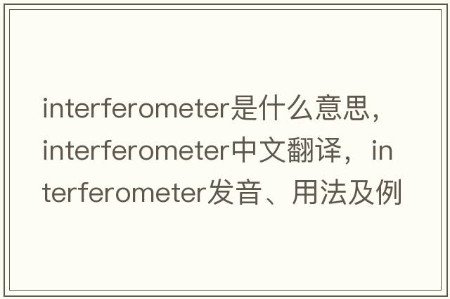 interferometer是什么意思，interferometer中文翻譯，interferometer發(fā)音、用法及例句