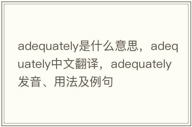 adequately是什么意思，adequately中文翻譯，adequately發(fā)音、用法及例句