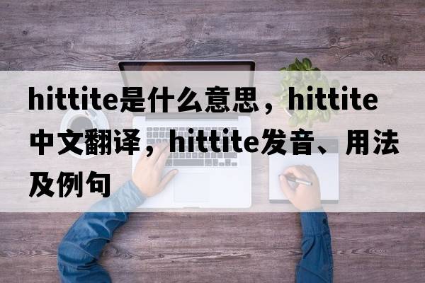 Hittite是什么意思，Hittite中文翻譯，Hittite發(fā)音、用法及例句